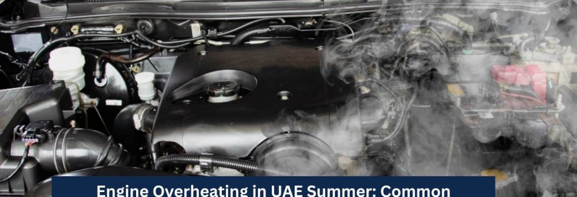 Engine Overheating in UAE Summer: Common Causes, Warning Signs & Solutions